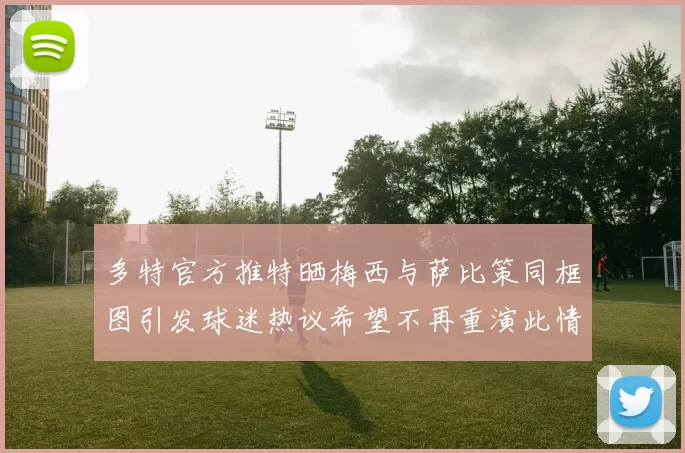 多特官方推特晒梅西与萨比策同框图引发球迷热议希望不再重演此情景