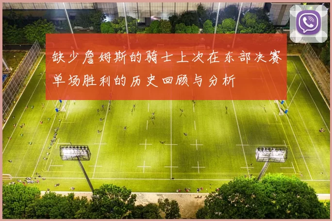 缺少詹姆斯的骑士上次在东部决赛单场胜利的历史回顾与分析