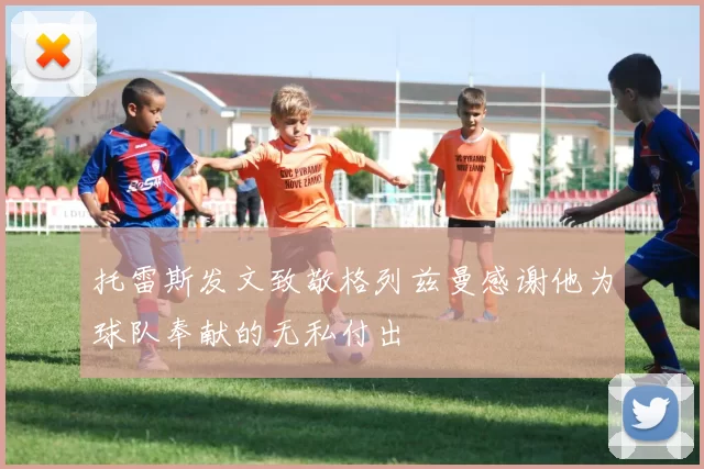 托雷斯发文致敬格列兹曼感谢他为球队奉献的无私付出