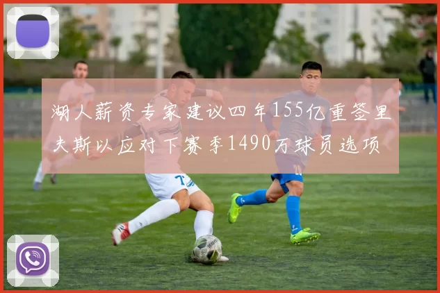 湖人薪资专家建议四年155亿重签里夫斯以应对下赛季1490万球员选项