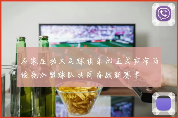 石家庄功夫足球俱乐部正式宣布马俊亮加盟球队共同奋战新赛季