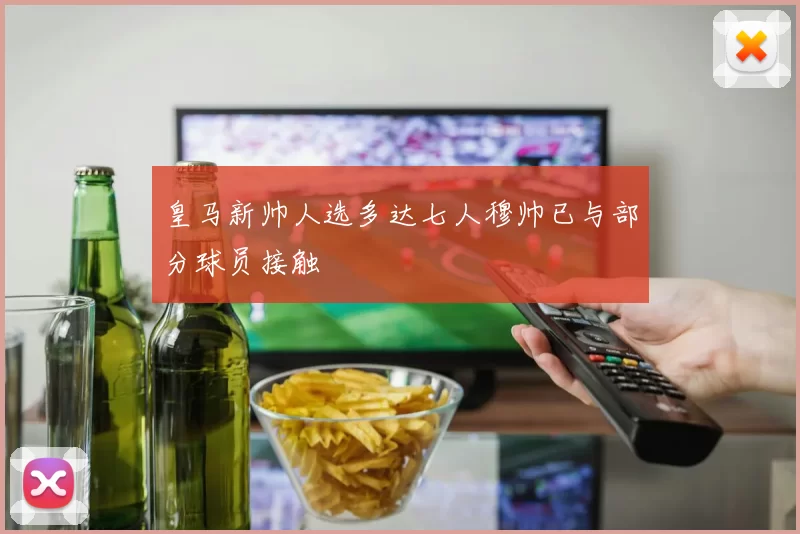 皇马新帅人选多达七人穆帅已与部分球员接触