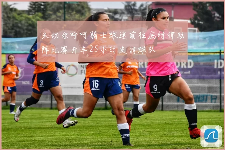 米切尔呼吁骑士球迷前往底特律助阵比赛开车25小时支持球队
