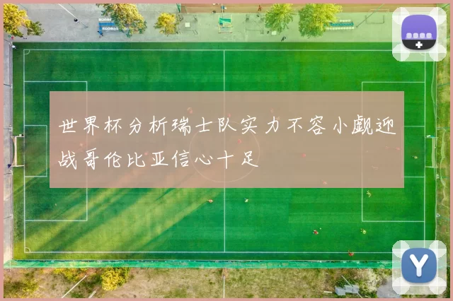 世界杯分析瑞士队实力不容小觑迎战哥伦比亚信心十足
