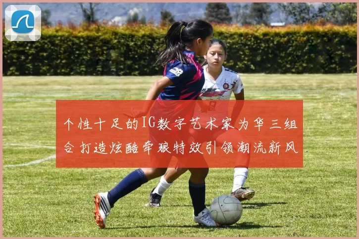 个性十足的IG数字艺术家为华三组合打造炫酷牵狼特效引领潮流新风尚