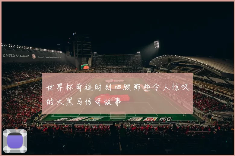 世界杯奇迹时刻回顾那些令人惊叹的大黑马传奇故事