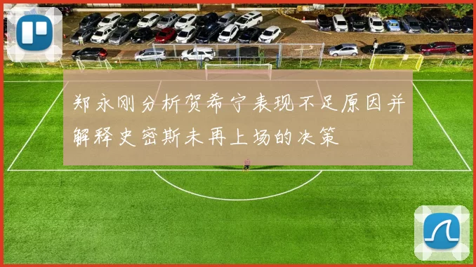 郑永刚分析贺希宁表现不足原因并解释史密斯未再上场的决策