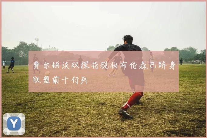 费尔顿谈双探花现状布伦森已跻身联盟前十行列