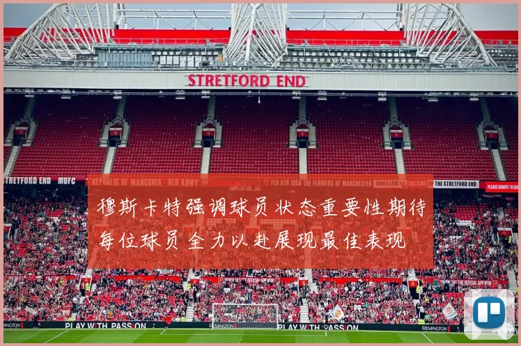 穆斯卡特强调球员状态重要性期待每位球员全力以赴展现最佳表现