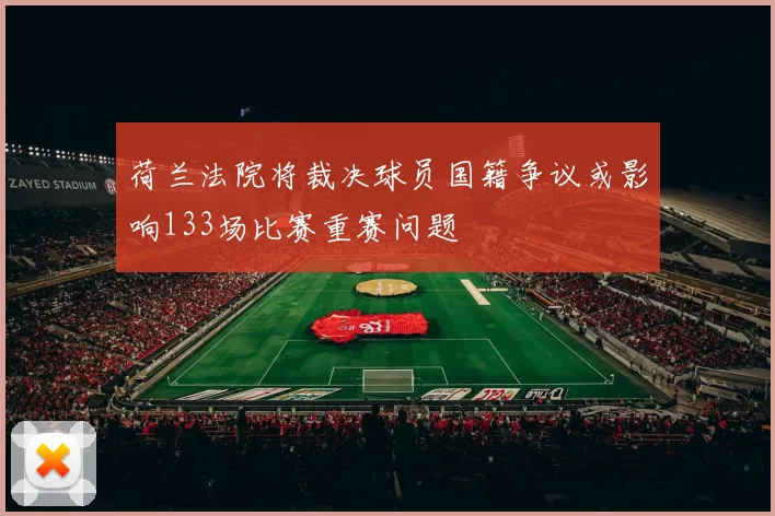 荷兰法院将裁决球员国籍争议或影响133场比赛重赛问题
